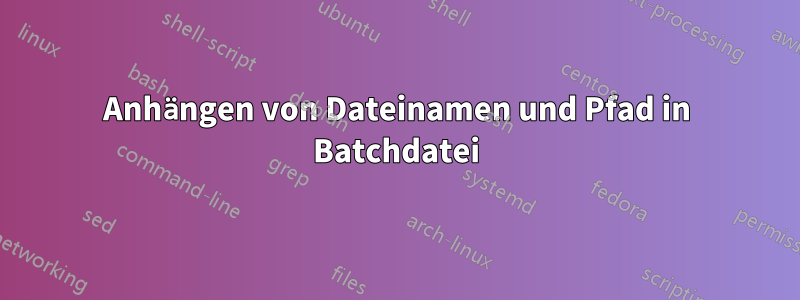 Anhängen von Dateinamen und Pfad in Batchdatei