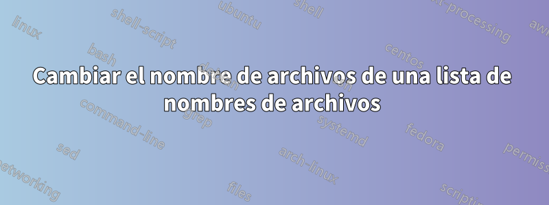 Cambiar el nombre de archivos de una lista de nombres de archivos