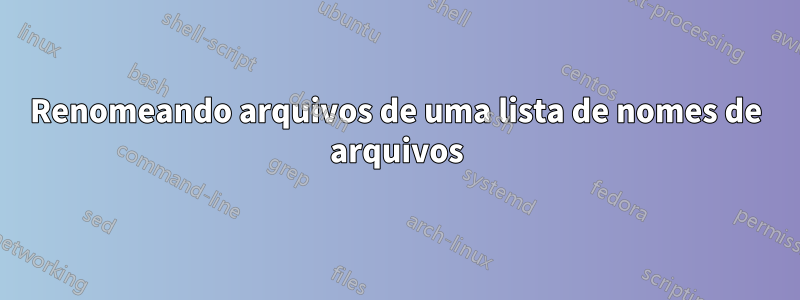 Renomeando arquivos de uma lista de nomes de arquivos