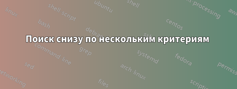 Поиск снизу по нескольким критериям