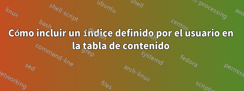 Cómo incluir un índice definido por el usuario en la tabla de contenido