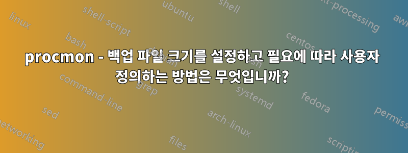 procmon - 백업 파일 크기를 설정하고 필요에 따라 사용자 정의하는 방법은 무엇입니까?