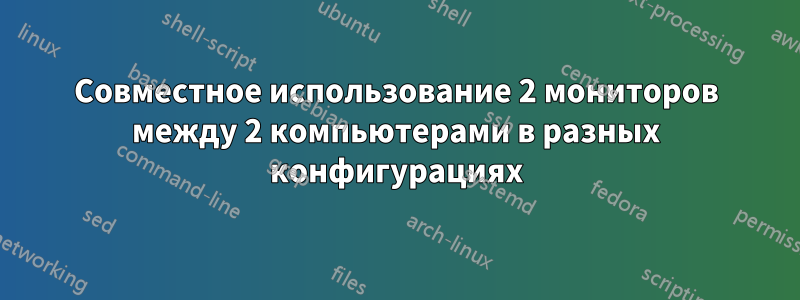 Совместное использование 2 мониторов между 2 компьютерами в разных конфигурациях