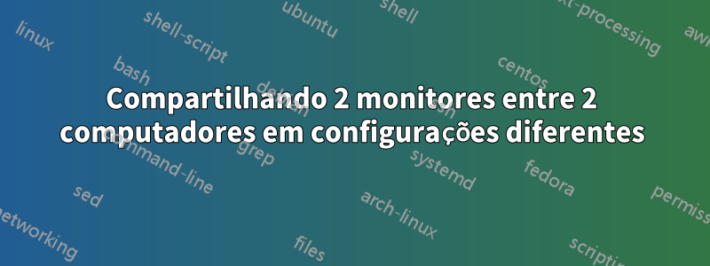 Compartilhando 2 monitores entre 2 computadores em configurações diferentes