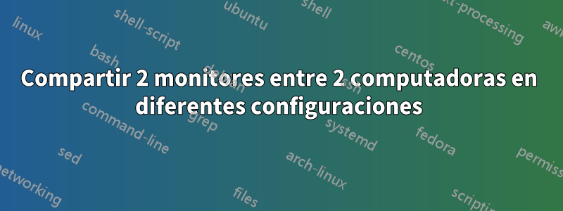 Compartir 2 monitores entre 2 computadoras en diferentes configuraciones