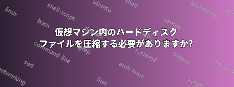 仮想マシン内のハードディスク ファイルを圧縮する必要がありますか?