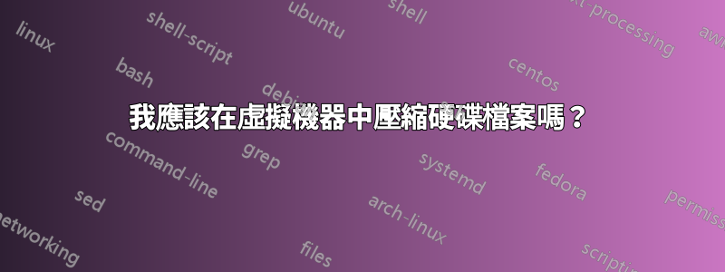 我應該在虛擬機器中壓縮硬碟檔案嗎？