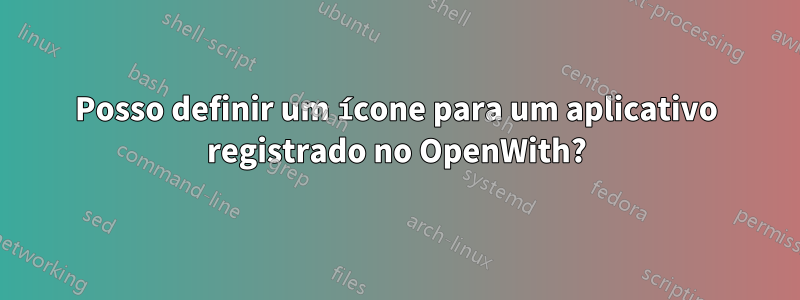 Posso definir um ícone para um aplicativo registrado no OpenWith?