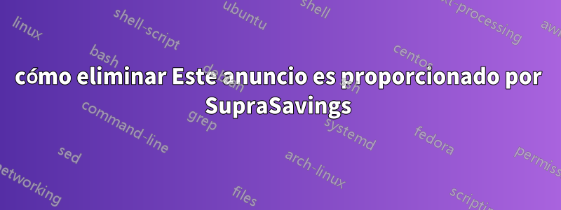 cómo eliminar Este anuncio es proporcionado por SupraSavings