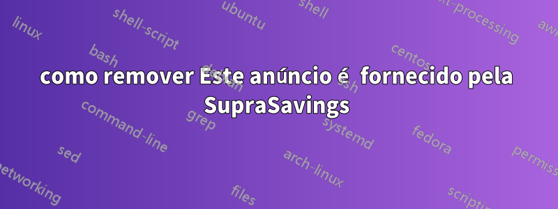 como remover Este anúncio é fornecido pela SupraSavings