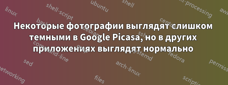 Некоторые фотографии выглядят слишком темными в Google Picasa, но в других приложениях выглядят нормально