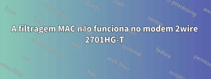 A filtragem MAC não funciona no modem 2wire 2701HG-T