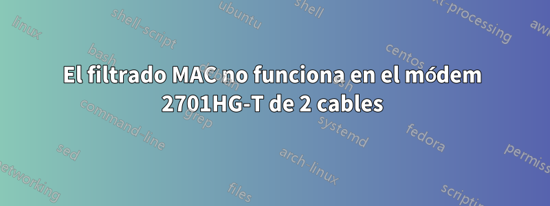 El filtrado MAC no funciona en el módem 2701HG-T de 2 cables