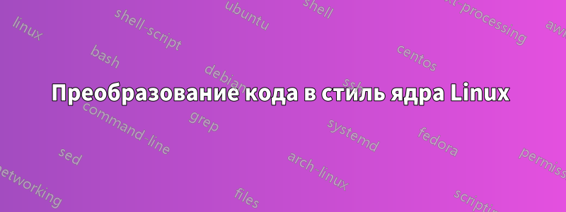 Преобразование кода в стиль ядра Linux