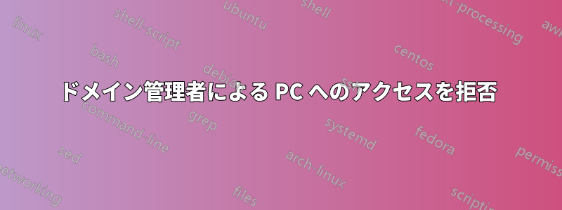 ドメイン管理者による PC へのアクセスを拒否