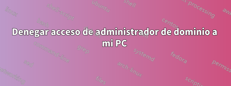 Denegar acceso de administrador de dominio a mi PC