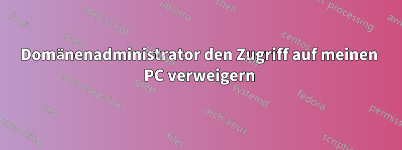 Domänenadministrator den Zugriff auf meinen PC verweigern