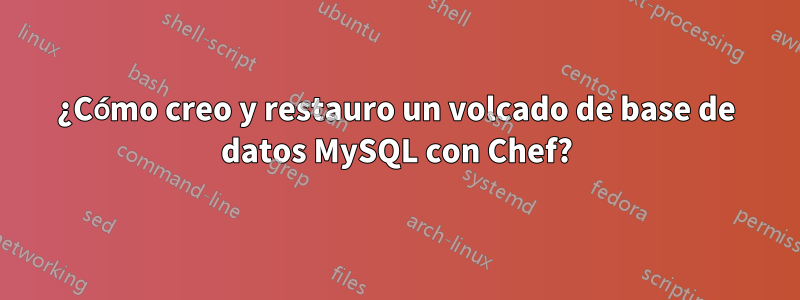 ¿Cómo creo y restauro un volcado de base de datos MySQL con Chef?