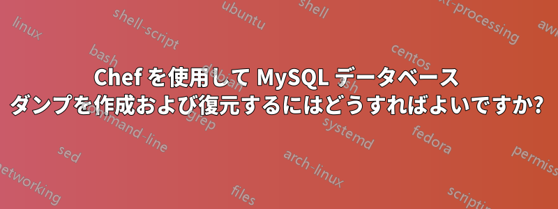 Chef を使用して MySQL データベース ダンプを作成および復元するにはどうすればよいですか?