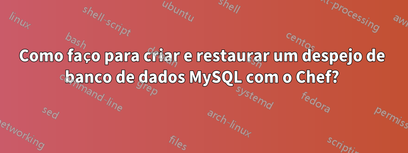 Como faço para criar e restaurar um despejo de banco de dados MySQL com o Chef?