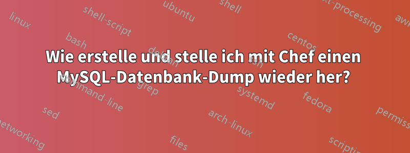 Wie erstelle und stelle ich mit Chef einen MySQL-Datenbank-Dump wieder her?