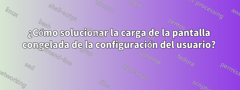 ¿Cómo solucionar la carga de la pantalla congelada de la configuración del usuario?