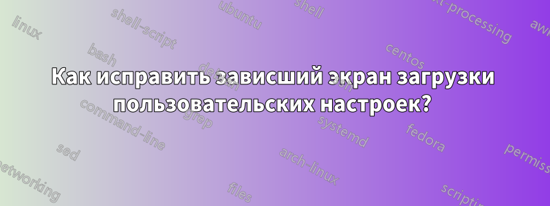 Как исправить зависший экран загрузки пользовательских настроек?