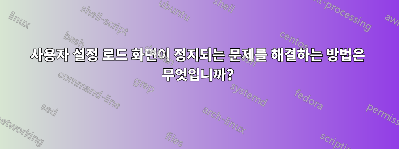 사용자 설정 로드 화면이 정지되는 문제를 해결하는 방법은 무엇입니까?