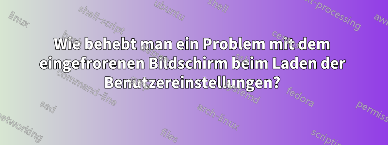 Wie behebt man ein Problem mit dem eingefrorenen Bildschirm beim Laden der Benutzereinstellungen?