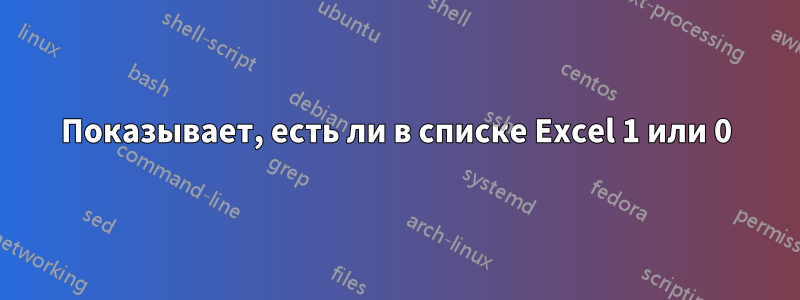 Показывает, есть ли в списке Excel 1 или 0