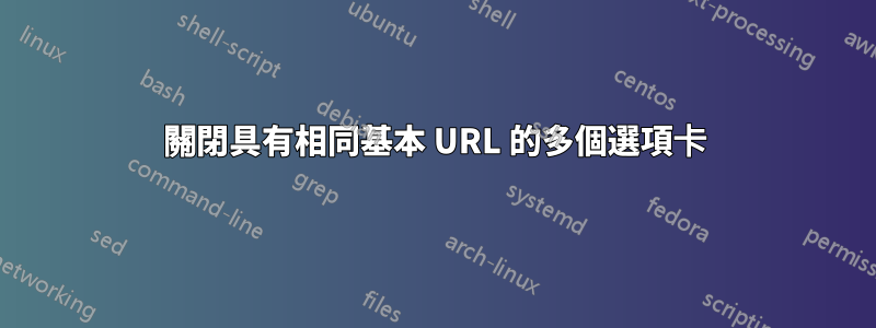 關閉具有相同基本 URL 的多個選項卡