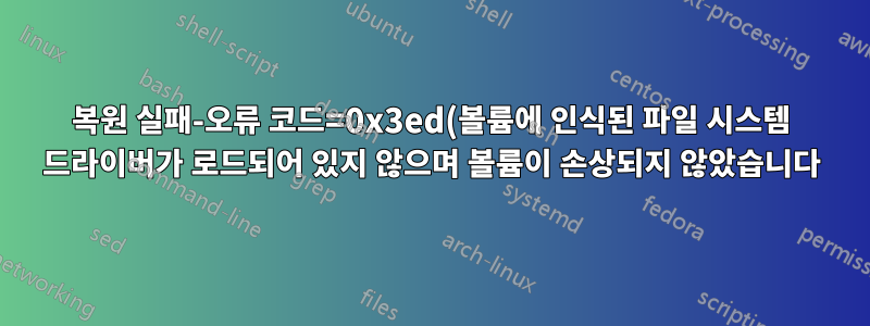 복원 실패-오류 코드=0x3ed(볼륨에 인식된 파일 시스템 드라이버가 로드되어 있지 않으며 볼륨이 손상되지 않았습니다)