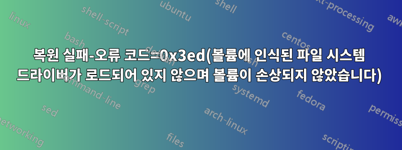 복원 실패-오류 코드=0x3ed(볼륨에 인식된 파일 시스템 드라이버가 로드되어 있지 않으며 볼륨이 손상되지 않았습니다)