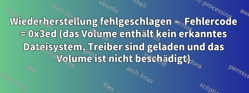 Wiederherstellung fehlgeschlagen – Fehlercode = 0x3ed (das Volume enthält kein erkanntes Dateisystem, Treiber sind geladen und das Volume ist nicht beschädigt)