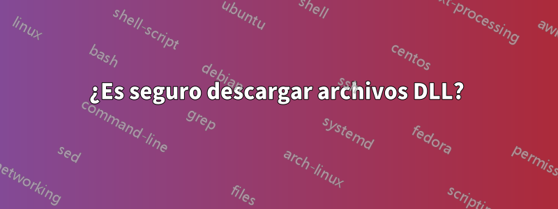 ¿Es seguro descargar archivos DLL?