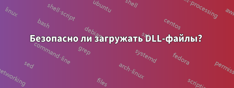 Безопасно ли загружать DLL-файлы?