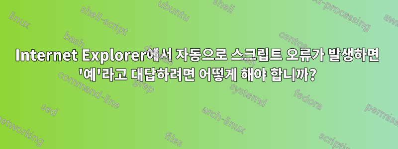 Internet Explorer에서 자동으로 스크립트 오류가 발생하면 '예'라고 대답하려면 어떻게 해야 합니까?