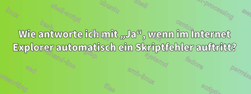 Wie antworte ich mit „Ja“, wenn im Internet Explorer automatisch ein Skriptfehler auftritt?