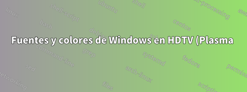 Fuentes y colores de Windows en HDTV (Plasma)