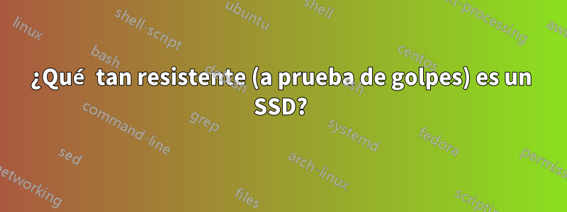 ¿Qué tan resistente (a prueba de golpes) es un SSD?