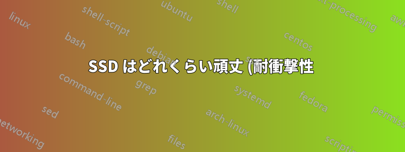 SSD はどれくらい頑丈 (耐衝撃性) ですか?