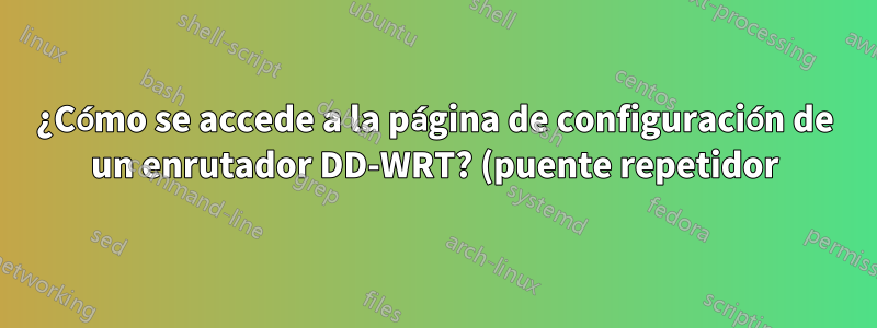 ¿Cómo se accede a la página de configuración de un enrutador DD-WRT? (puente repetidor)