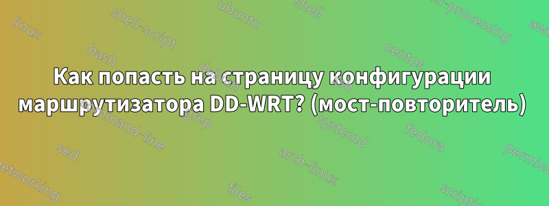 Как попасть на страницу конфигурации маршрутизатора DD-WRT? (мост-повторитель)