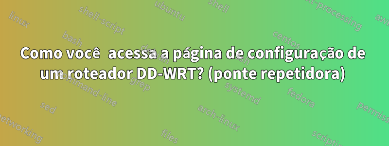 Como você acessa a página de configuração de um roteador DD-WRT? (ponte repetidora)