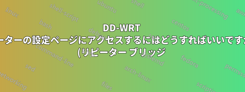 DD-WRT ルーターの設定ページにアクセスするにはどうすればいいですか? (リピーター ブリッジ)