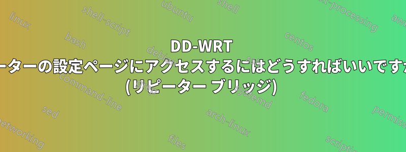 DD-WRT ルーターの設定ページにアクセスするにはどうすればいいですか? (リピーター ブリッジ)