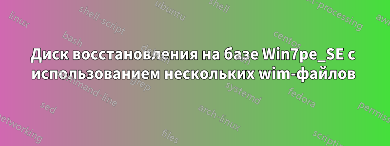 Диск восстановления на базе Win7pe_SE с использованием нескольких wim-файлов