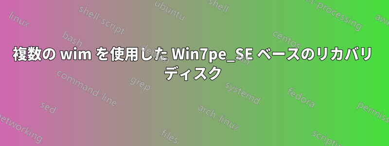 複数の wim を使用した Win7pe_SE ベースのリカバリ ディスク