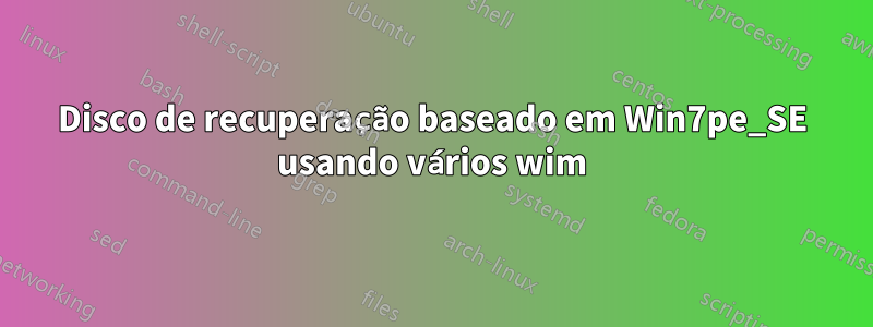 Disco de recuperação baseado em Win7pe_SE usando vários wim