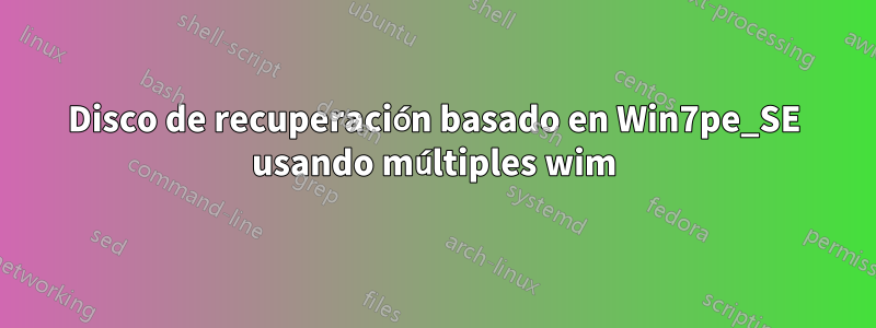 Disco de recuperación basado en Win7pe_SE usando múltiples wim